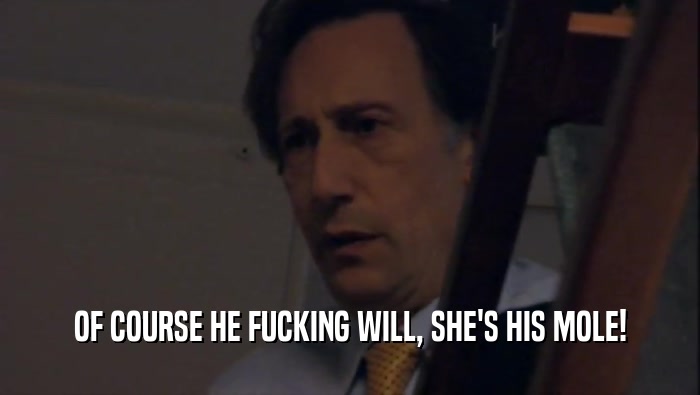 OF COURSE HE FUCKING WILL, SHE'S HIS MOLE!  