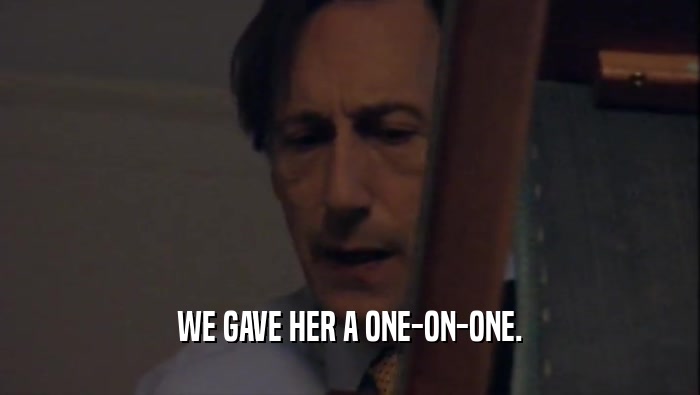 WE GAVE HER A ONE-ON-ONE.  