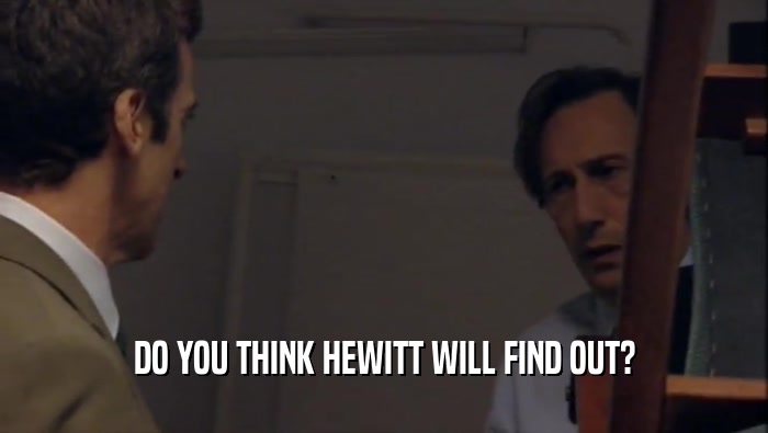 DO YOU THINK HEWITT WILL FIND OUT?  