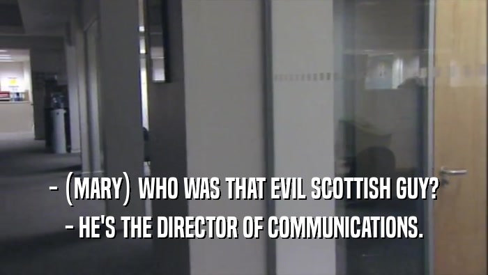 - (MARY) WHO WAS THAT EVIL SCOTTISH GUY? - HE'S THE DIRECTOR OF COMMUNICATIONS. 