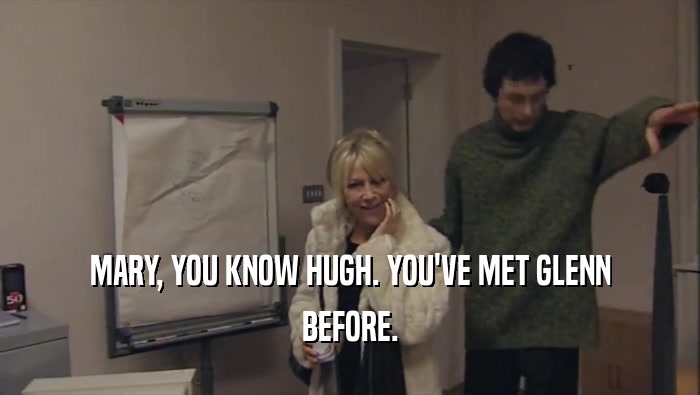 MARY, YOU KNOW HUGH. YOU'VE MET GLENN BEFORE. 