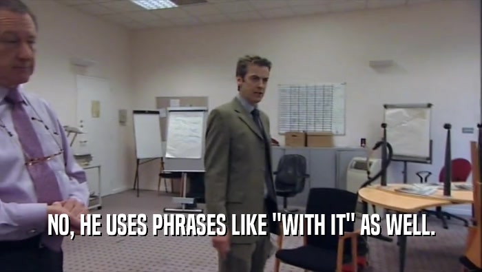NO, HE USES PHRASES LIKE ''WITH IT'' AS WELL.  