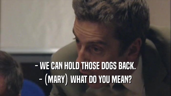 - WE CAN HOLD THOSE DOGS BACK.
 - (MARY) WHAT DO YOU MEAN?
 
