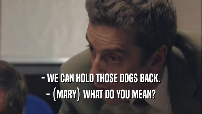- WE CAN HOLD THOSE DOGS BACK. - (MARY) WHAT DO YOU MEAN? 