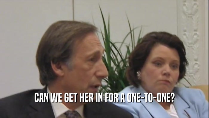 CAN WE GET HER IN FOR A ONE-TO-ONE?  