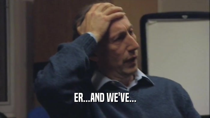 ER...AND WE'VE...  