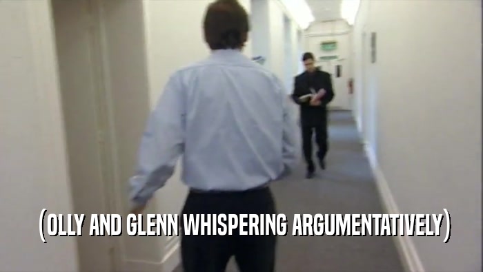 (OLLY AND GLENN WHISPERING ARGUMENTATIVELY)  