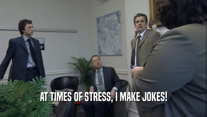 AT TIMES OF STRESS, I MAKE JOKES!  