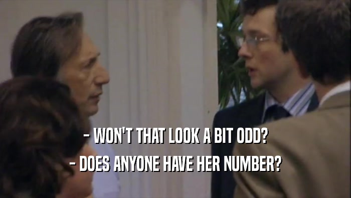 - WON'T THAT LOOK A BIT ODD? - DOES ANYONE HAVE HER NUMBER? 