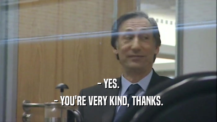 - YES. - YOU'RE VERY KIND, THANKS. 