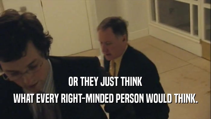OR THEY JUST THINK WHAT EVERY RIGHT-MINDED PERSON WOULD THINK. 