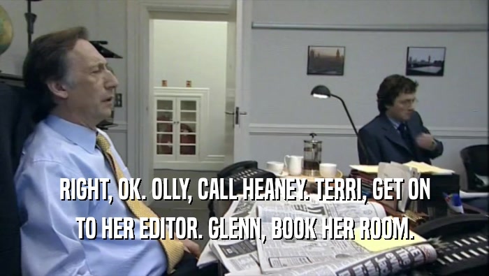 RIGHT, OK. OLLY, CALL HEANEY. TERRI, GET ON TO HER EDITOR. GLENN, BOOK HER ROOM. 