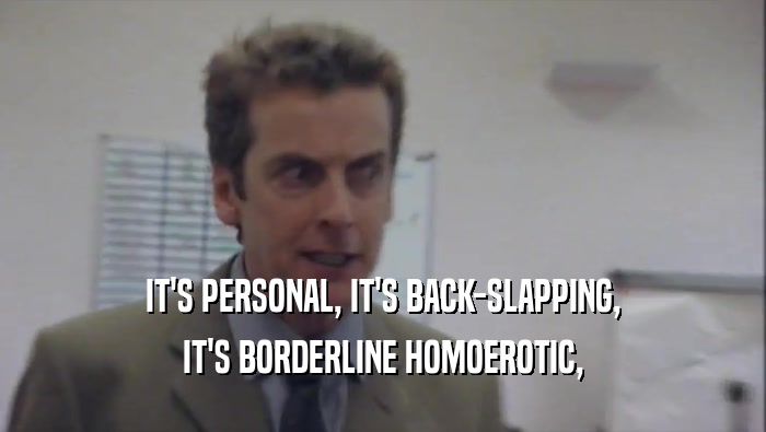 IT'S PERSONAL, IT'S BACK-SLAPPING, IT'S BORDERLINE HOMOEROTIC, 