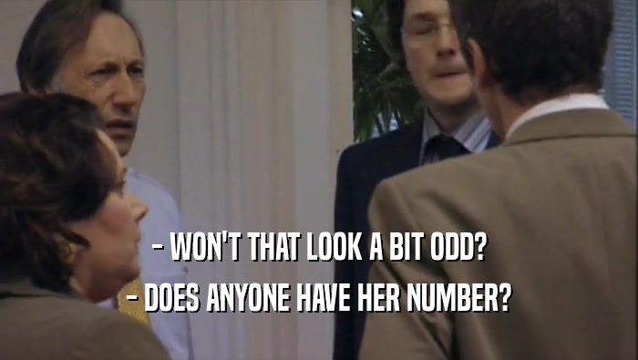 - WON'T THAT LOOK A BIT ODD? - DOES ANYONE HAVE HER NUMBER? 