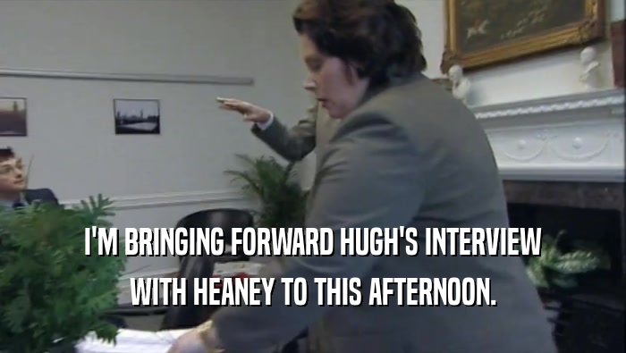 I'M BRINGING FORWARD HUGH'S INTERVIEW
 WITH HEANEY TO THIS AFTERNOON.
 