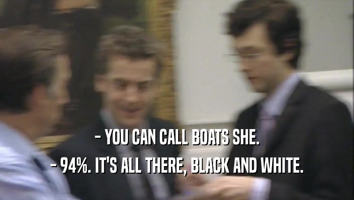 - YOU CAN CALL BOATS SHE. - 94%. IT'S ALL THERE, BLACK AND WHITE. 