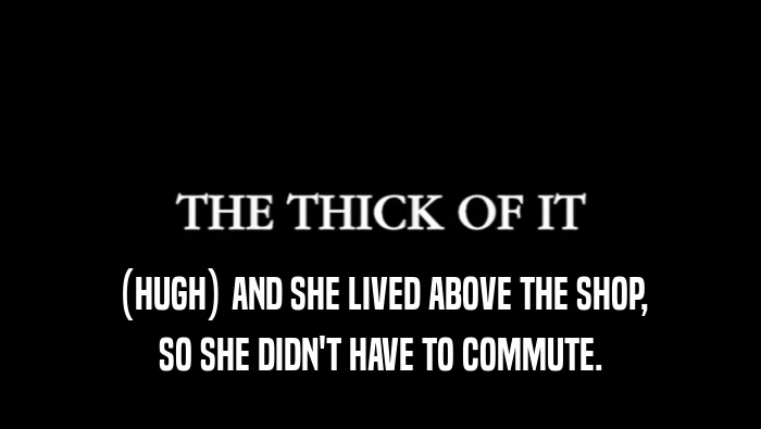 (HUGH) AND SHE LIVED ABOVE THE SHOP, SO SHE DIDN'T HAVE TO COMMUTE. 