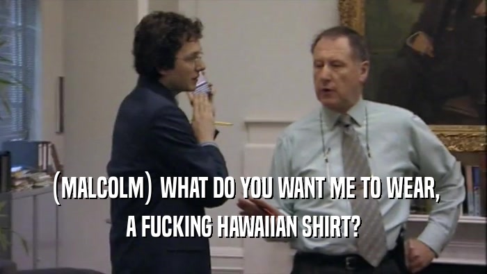 (MALCOLM) WHAT DO YOU WANT ME TO WEAR, A FUCKING HAWAIIAN SHIRT? 