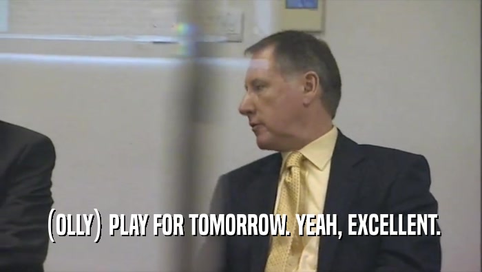 (OLLY) PLAY FOR TOMORROW. YEAH, EXCELLENT.  