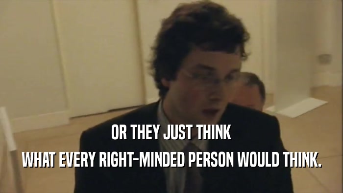 OR THEY JUST THINK WHAT EVERY RIGHT-MINDED PERSON WOULD THINK. 