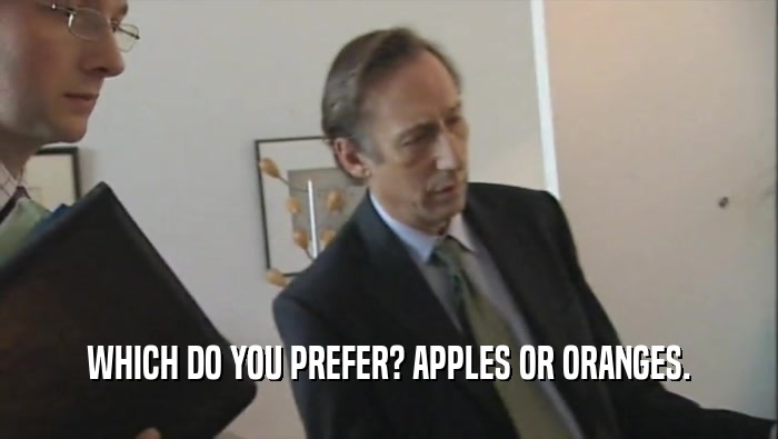 WHICH DO YOU PREFER? APPLES OR ORANGES.
  