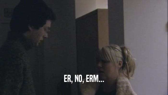 ER, NO, ERM...  