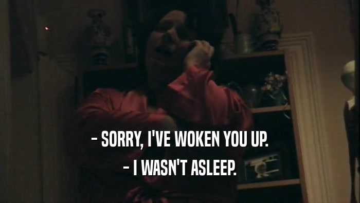 - SORRY, I'VE WOKEN YOU UP. - I WASN'T ASLEEP. 