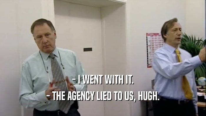 - I WENT WITH IT. - THE AGENCY LIED TO US, HUGH. 