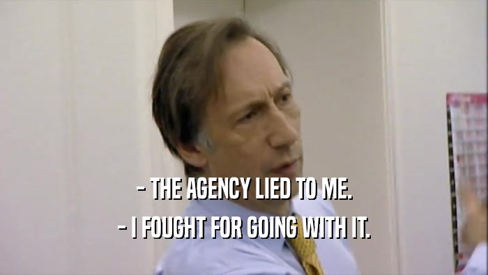 - THE AGENCY LIED TO ME. - I FOUGHT FOR GOING WITH IT. 