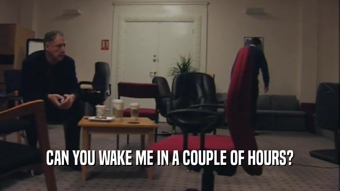 CAN YOU WAKE ME IN A COUPLE OF HOURS?  
