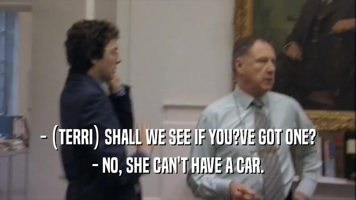 - (TERRI) SHALL WE SEE IF YOU?VE GOT ONE? - NO, SHE CAN'T HAVE A CAR. 