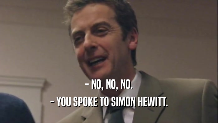 - NO, NO, NO. - YOU SPOKE TO SIMON HEWITT. 