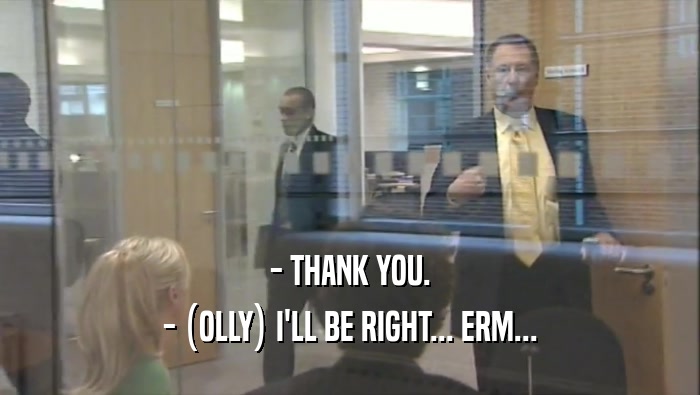 - THANK YOU. - (OLLY) I'LL BE RIGHT... ERM... 