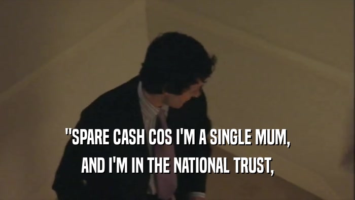 ''SPARE CASH COS I'M A SINGLE MUM,
 AND I'M IN THE NATIONAL TRUST,
 