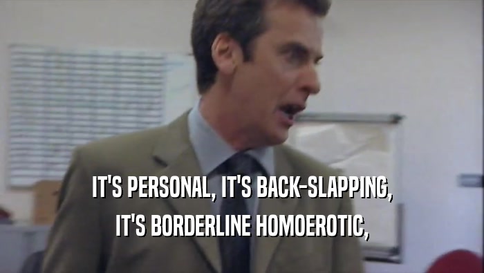 IT'S PERSONAL, IT'S BACK-SLAPPING, IT'S BORDERLINE HOMOEROTIC, 