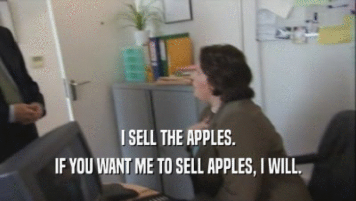 I SELL THE APPLES. IF YOU WANT ME TO SELL APPLES, I WILL. 