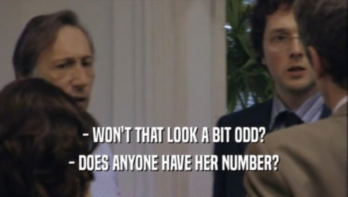 - WON'T THAT LOOK A BIT ODD? - DOES ANYONE HAVE HER NUMBER? 