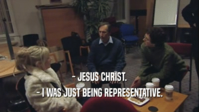 - JESUS CHRIST. - I WAS JUST BEING REPRESENTATIVE. 