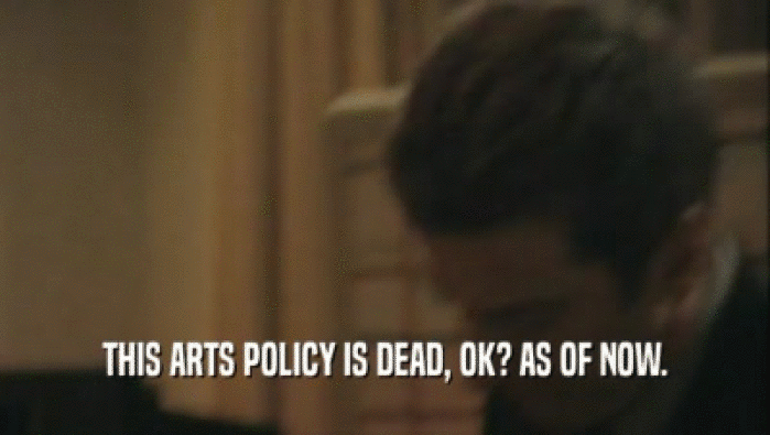THIS ARTS POLICY IS DEAD, OK? AS OF NOW.  