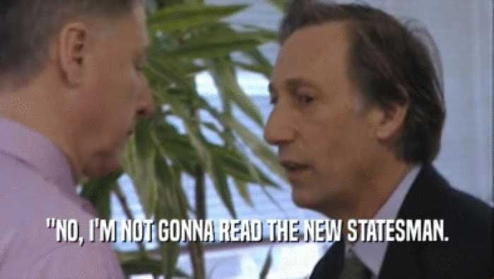 ''NO, I'M NOT GONNA READ THE NEW STATESMAN.  
