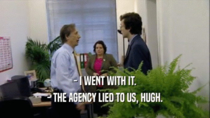- I WENT WITH IT. - THE AGENCY LIED TO US, HUGH. 