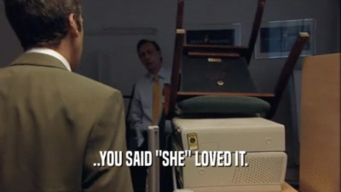 ..YOU SAID ''SHE'' LOVED IT.  