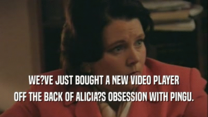 WE?VE JUST BOUGHT A NEW VIDEO PLAYER OFF THE BACK OF ALICIA?S OBSESSION WITH PINGU. 