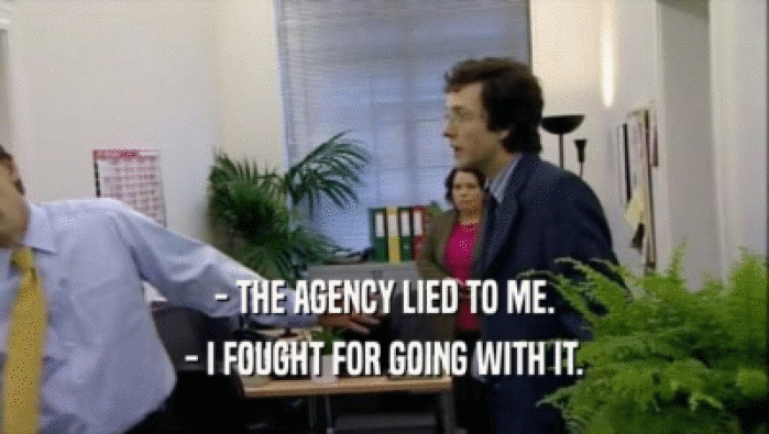 - THE AGENCY LIED TO ME. - I FOUGHT FOR GOING WITH IT. 