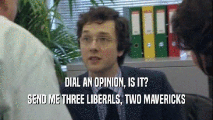 DIAL AN OPINION, IS IT? SEND ME THREE LIBERALS, TWO MAVERICKS 