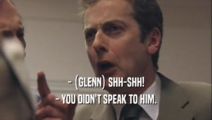 - (GLENN) SHH-SHH!
 - YOU DIDN'T SPEAK TO HIM.
 