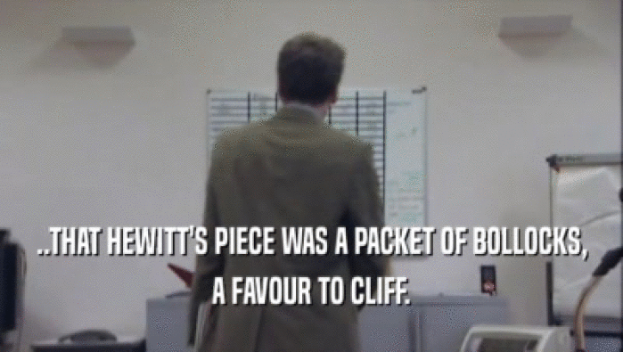 ..THAT HEWITT'S PIECE WAS A PACKET OF BOLLOCKS,
 A FAVOUR TO CLIFF.
 