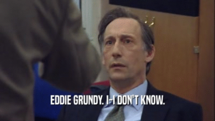 EDDIE GRUNDY. I-I DON'T KNOW.  