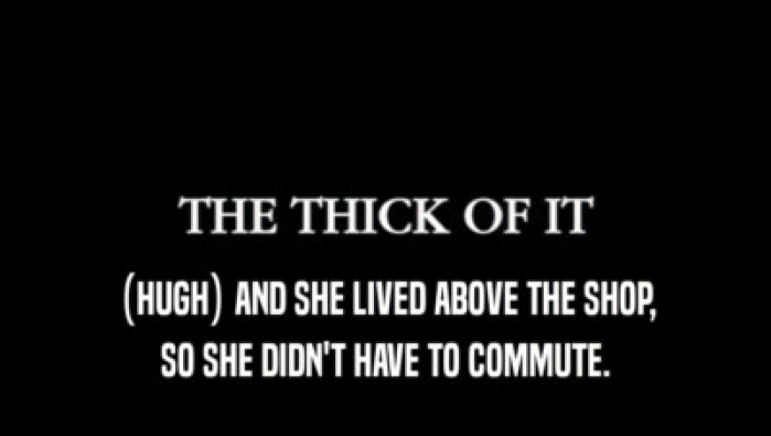 (HUGH) AND SHE LIVED ABOVE THE SHOP, SO SHE DIDN'T HAVE TO COMMUTE. 