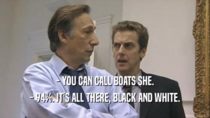 - YOU CAN CALL BOATS SHE.
 - 94%. IT'S ALL THERE, BLACK AND WHITE.
 